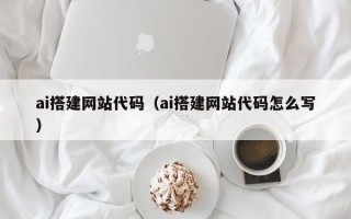 沈阳ai搭建网站代码（ai搭建网站代码怎么写）