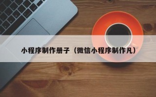 沈阳小程序制作册子（微信小程序制作凡）