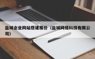 沈阳盐城企业网站搭建报价（盐城网络科技有限公司）