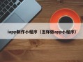 沈阳iapp制作小程序（怎样做app小程序）