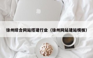 沈阳徐州综合网站搭建行业（徐州网站建站模板）