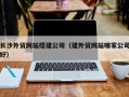 沈阳长沙外贸网站搭建公司（建外贸网站哪家公司好）